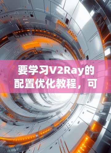 要学习V2Ray的配置优化教程，可以按照以下步骤进行