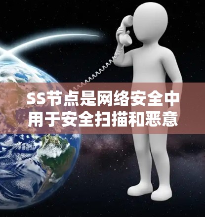 SS节点是网络安全中用于安全扫描和恶意检测的重要工具，以下是对其管理方法的详细总结