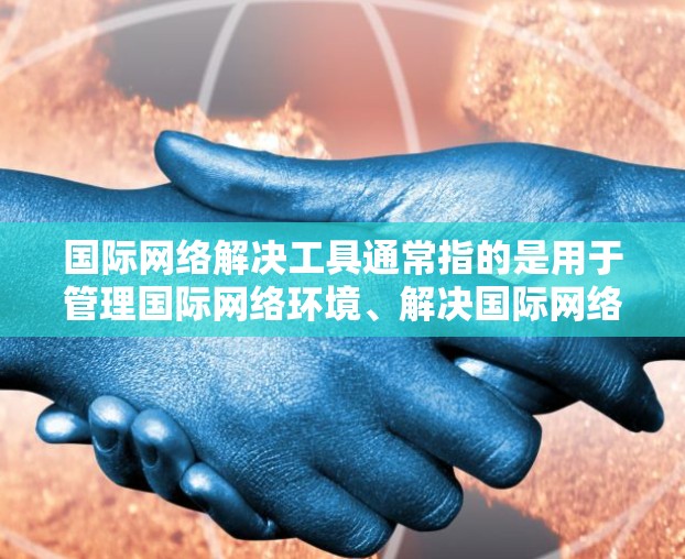 国际网络解决工具通常指的是用于管理国际网络环境、解决国际网络问题的软件或工具。以下是一些常见的国际网络解决工具及其功能
