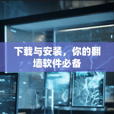 下载与安装，你的翻墙软件必备