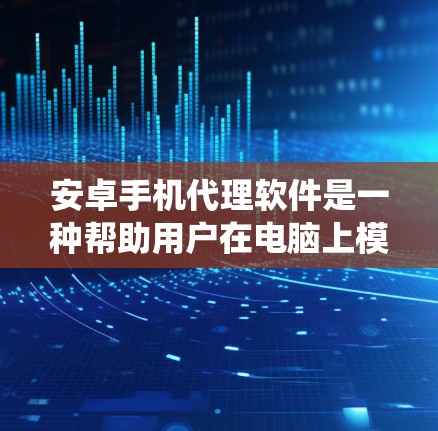 安卓手机代理软件是一种帮助用户在电脑上模拟或代理使用安卓手机的操作系统和功能的工具。以下是对这些软件的详细介绍 安卓手机代理软件是一种帮助用户在电脑上模拟或代理使用安卓手机的操作系统和功能的工具。以下是对这些软件的详细介绍