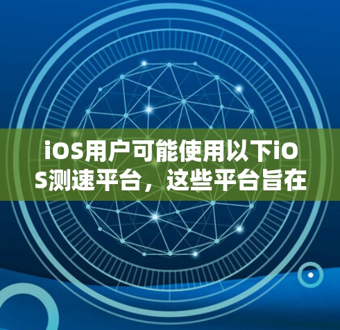 iOS用户可能使用以下iOS测速平台,这些平台旨在检测车辆行驶速度并提供相关信息 iOS用户可能使用以下iOS测速平台,这些平台旨在检测车辆行驶速度并提供相关信息