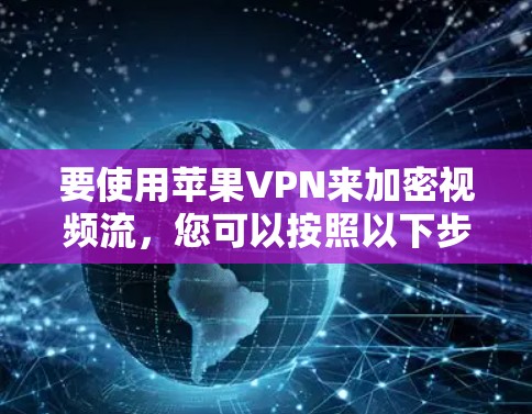 要使用苹果VPN来加密视频流,您可以按照以下步骤操作 要使用苹果VPN来加密视频流,您可以按照以下步骤操作