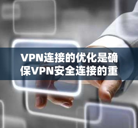 VPN连接的优化是确保VPN安全连接的重要步骤。以下是一些优化VPN连接的技巧和注意事项，帮助你更好地管理你的VPN连接