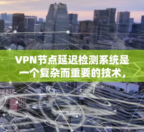 VPN节点延迟检测系统是一个复杂而重要的技术,旨在监控网络中数据传输的延迟情况,以确保VPN的安全性和高效性。以下是关于该系统的详细总结和分析 VPN节点延迟检测系统是一个复杂而重要的技术,旨在监控网络中数据传输的延迟情况,以确保VPN的安全性和高效性。以下是关于该系统的详细总结和分析