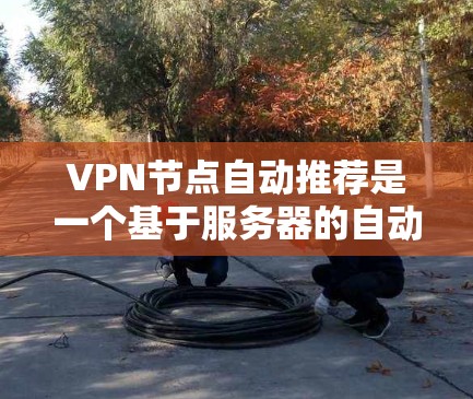 VPN节点自动推荐是一个基于服务器的自动化过程,旨在根据用户的访问记录、IP地址、设备类型、时间和网络环境等信息,推荐连接到VPN服务的网站或服务。以下是关于VPN节点自动推荐的一些关键点和解决方案 VPN节点自动推荐是一个基于服务器的自动化过程,旨在根据用户的访问记录、IP地址、设备类型、时间和网络环境等信息,推荐连接到VPN服务的网站或服务。以下是关于VPN节点自动推荐的一些关键点和解决方案