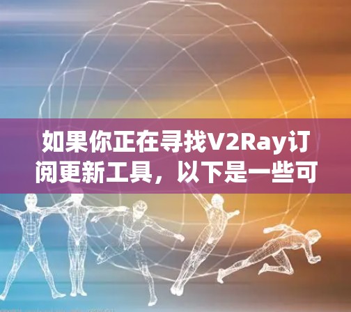 如果你正在寻找V2Ray订阅更新工具,以下是一些可能的解决方案和步骤,帮助你获取V2Ray的最新更新信息 如果你正在寻找V2Ray订阅更新工具,以下是一些可能的解决方案和步骤,帮助你获取V2Ray的最新更新信息