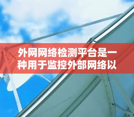 外网网络检测平台是一种用于监控外部网络以发现潜在攻击或异常行为的工具。以下是对这一概念的详细总结