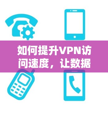 如何提升VPN访问速度，让数据传输更快更流畅