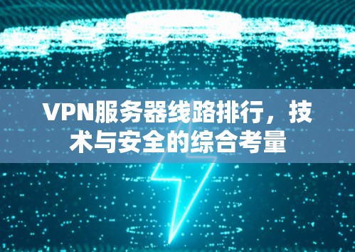 VPN服务器线路排行,技术与安全的综合考量 VPN服务器线路排行,技术与安全的综合考量