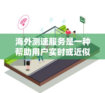 海外测速服务是一种帮助用户实时或近似实时了解其车辆速度信息的服务，主要用于中国用户在前往海外国家的交通信息。以下是关于海外测速服务的详细分析