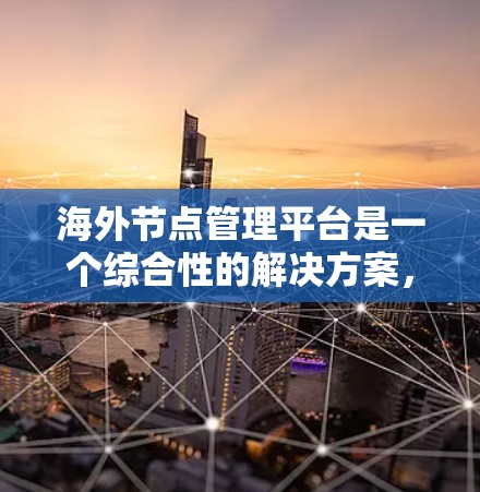 海外节点管理平台是一个综合性的解决方案，旨在管理多个节点，提供安全、监控和管理功能。以下是对该平台的详细分析