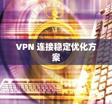 VPN 连接稳定优化方案
