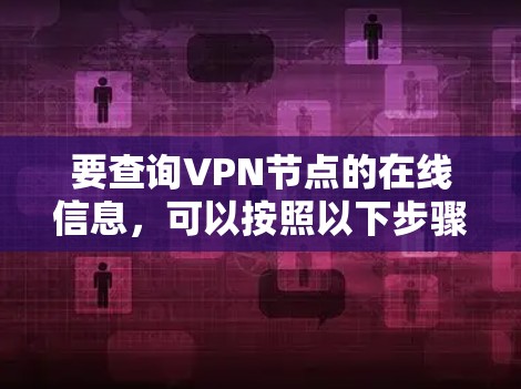 要查询VPN节点的在线信息，可以按照以下步骤操作