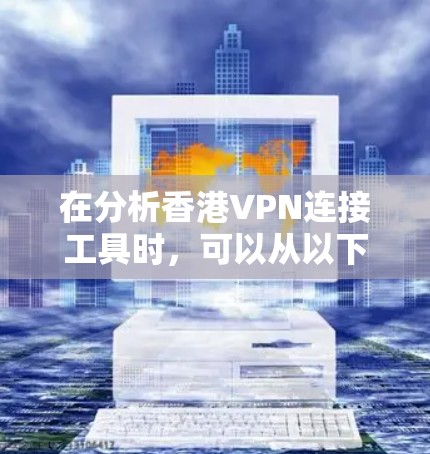 在分析香港VPN连接工具时，可以从以下几个方面进行深入探讨