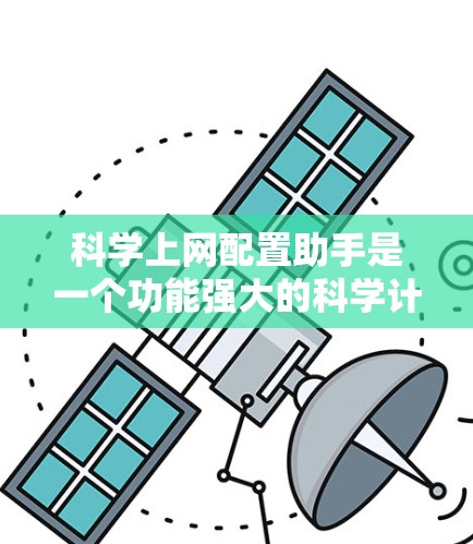 科学上网配置助手是一个功能强大的科学计算工具，主要用于处理数学、物理、化学等科学计算任务。以下是对该工具的详细介绍
