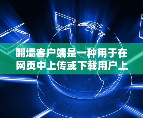 翻墙客户端是一种用于在网页中上传或下载用户上传的网页内容的功能，通常用于测试网站的安全性、隐私情况或满足特定用户的需求。以下是一个关于翻墙客户端的评测，供参考