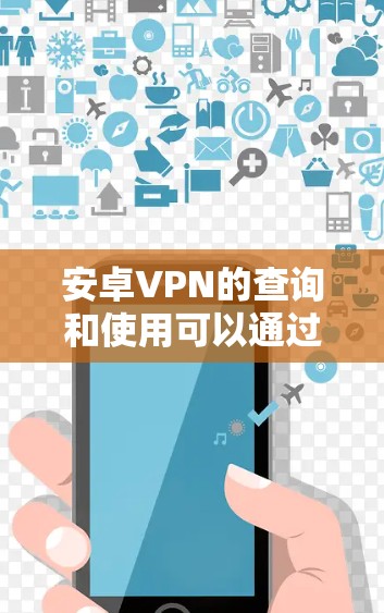安卓VPN的查询和使用可以通过以下步骤进行