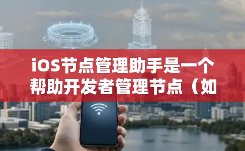 iOS节点管理助手是一个帮助开发者管理节点（如控件、窗口、布局等）的工具，使其更高效地配置和布局应用。以下是详细的使用方法和步骤