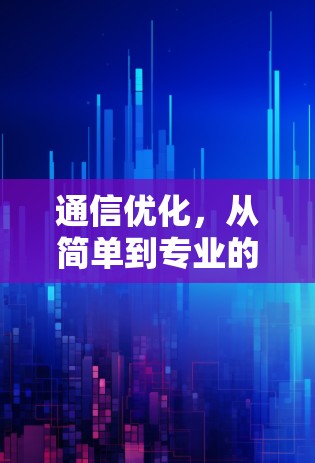 通信优化，从简单到专业的通信软件优化方案