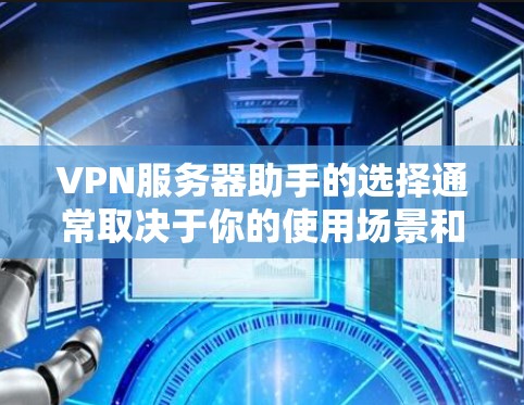 VPN服务器助手的选择通常取决于你的使用场景和需求。以下是一些常见的选择，涵盖不同类型的网络环境和功能需求