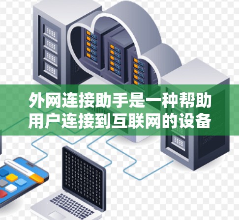 外网连接助手是一种帮助用户连接到互联网的设备，通常包括手机、电脑或路由器，通过这些设备可以实现对外部服务器的访问。以下是使用外网连接助手的基本步骤和注意事项
