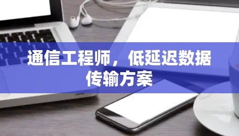 通信工程师，低延迟数据传输方案