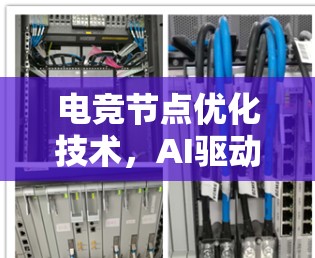 电竞节点优化技术,AI驱动的未来科技 电竞节点优化技术,AI驱动的未来科技