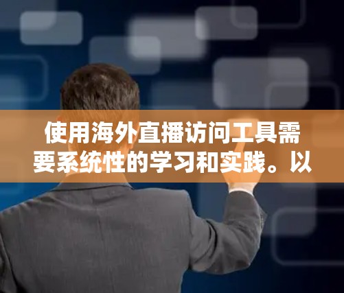 使用海外直播访问工具需要系统性的学习和实践。以下是一个详细的指南