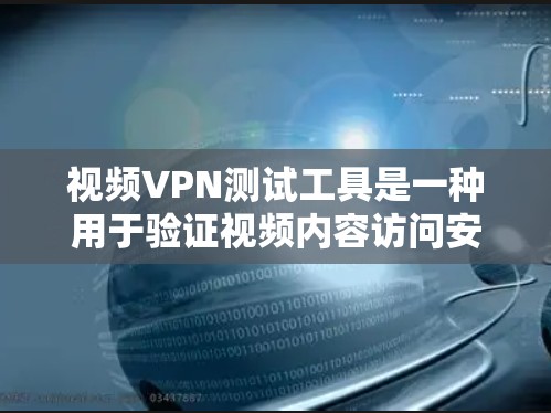 视频VPN测试工具是一种用于验证视频内容访问安全性的工具。以下是详细的步骤和建议