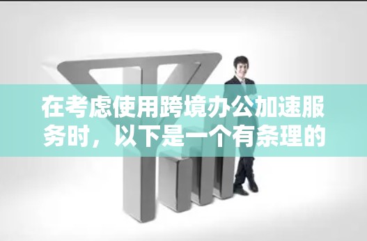 在考虑使用跨境办公加速服务时,以下是一个有条理的总结和建议,帮助您做出明智的选择 在考虑使用跨境办公加速服务时,以下是一个有条理的总结和建议,帮助您做出明智的选择