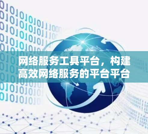 网络服务工具平台，构建高效网络服务的平台平台