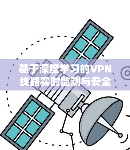 基于深度学习的VPN线路实时监测与安全评估