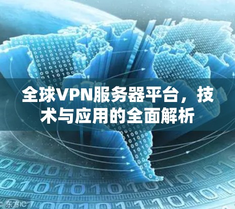 全球VPN服务器平台，技术与应用的全面解析