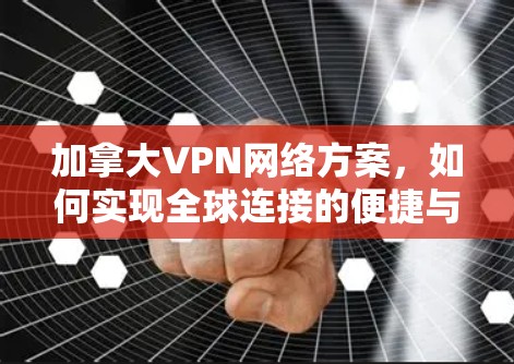 加拿大VPN网络方案，如何实现全球连接的便捷与安全