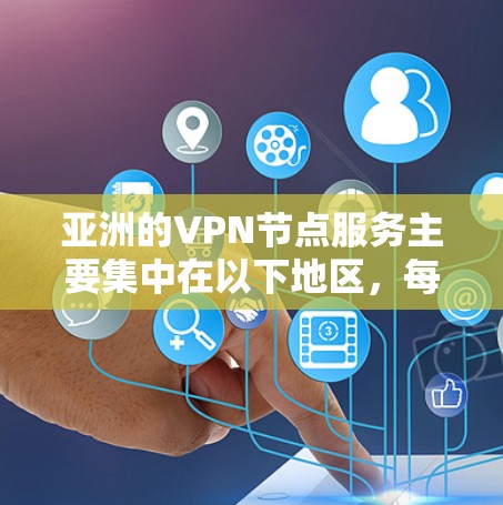 亚洲的VPN节点服务主要集中在以下地区，每个地区的网络基础设施和服务有所不同