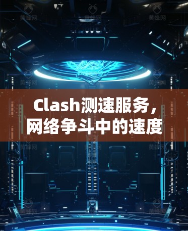 Clash测速服务，网络争斗中的速度之战