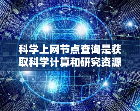 科学上网节点查询是获取科学计算和研究资源的一种方式。以下是一个详细的步骤指南，帮助您有效地进行科学网上的资源查询