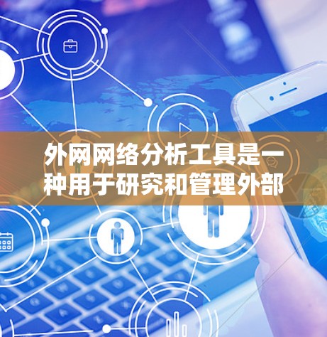 外网网络分析工具是一种用于研究和管理外部网络的软件，涵盖多种功能，如监控、状态分析、流量追踪等。以下是几种常见的外网网络分析工具及其特点和适用场景