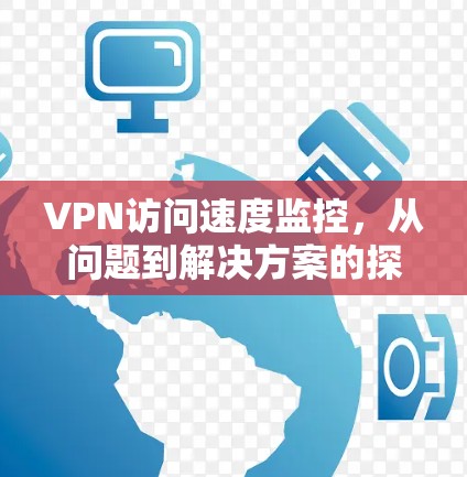 VPN访问速度监控，从问题到解决方案的探索