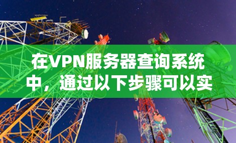 在VPN服务器查询系统中，通过以下步骤可以实现高效且安全的服务器列表查询