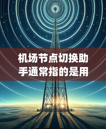 机场节点切换助手通常指的是用于管理机场节点（如机场入口、出口、gates 等）的工具或系统。这类助手可以帮助机场管理人员管理和切换节点的设置、权限、设备等，以满足机场基础设施的维护、更新和优化需求