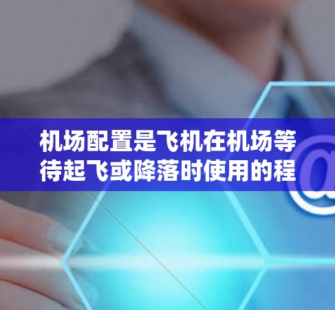 机场配置是飞机在机场等待起飞或降落时使用的程序，确保飞机能够顺利地进入起飞或降落流程。以下是一个清晰、系统的学习步骤，帮助你理解和掌握机场配置的教程