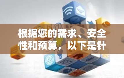 根据您的需求、安全性和预算，以下是针对安卓VPN软件的推荐