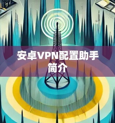 安卓VPN配置助手简介