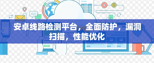 安卓线路检测平台，全面防护，漏洞扫描，性能优化