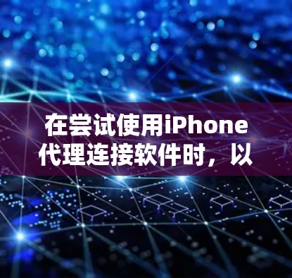 在尝试使用iPhone代理连接软件时，以下是一个逐步的解决方案