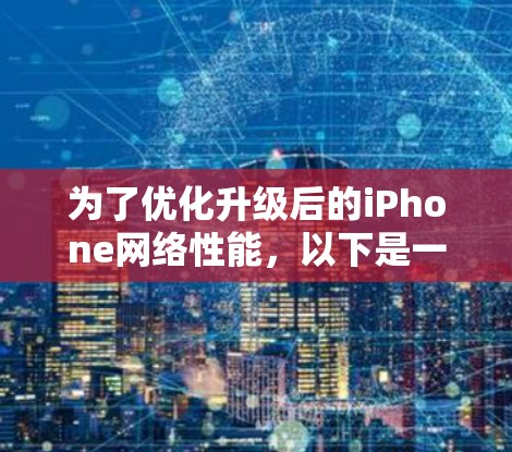 为了优化升级后的iPhone网络性能，以下是一个详细的步骤指南
