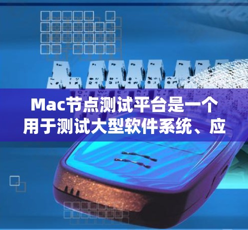 Mac节点测试平台是一个用于测试大型软件系统、应用或服务的测试工具，尤其适用于依赖多个节点运行的系统。以下是对该平台的详细分析和建议