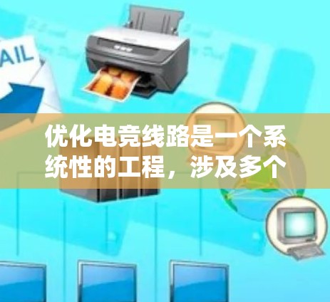 优化电竞线路是一个系统性的工程，涉及多个层面的 enhancements。以下是一个结构化的优化方案